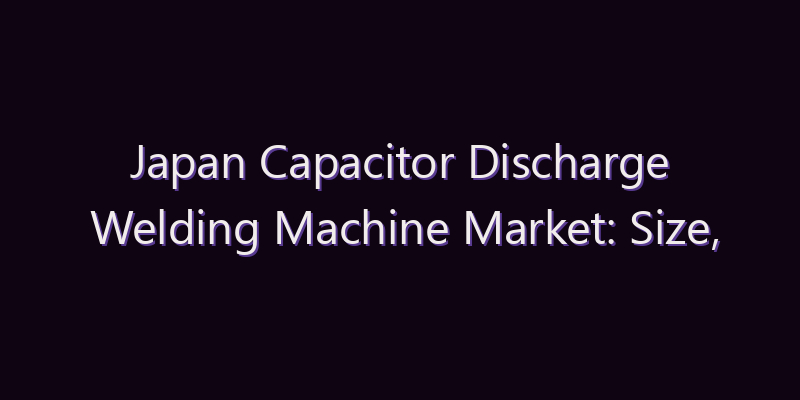 Japan Capacitor Discharge Welding Machine Market: Size, Share, Scope & Forecast 2026–2034