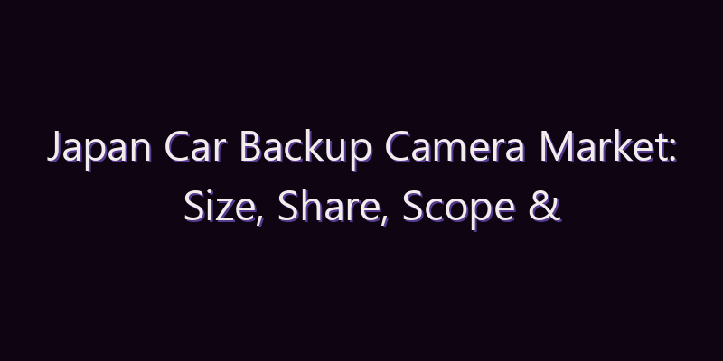 Japan Car Backup Camera Market: Size, Share, Scope & Forecast 2026–2034