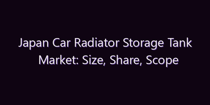 Japan Car Radiator Storage Tank Market: Size, Share, Scope & Forecast 2026–2034