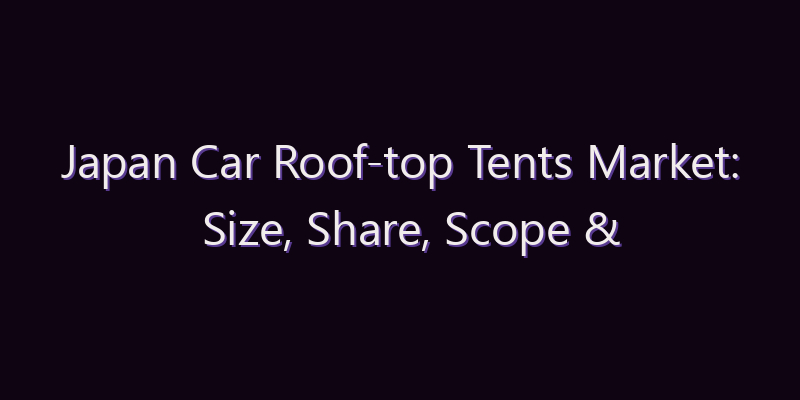 Japan Car Roof-top Tents Market: Size, Share, Scope & Forecast 2026–2034