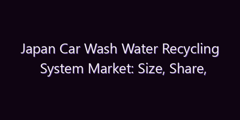 Japan Car Wash Water Recycling System Market: Size, Share, Scope & Forecast 2026–2034