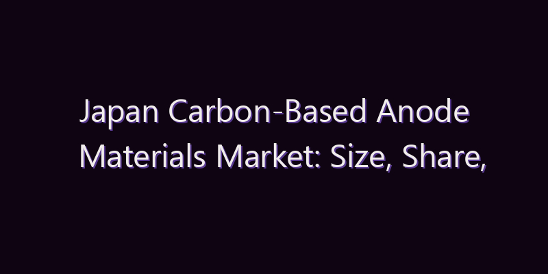 Japan Carbon-Based Anode Materials Market: Size, Share, Scope & Forecast 2026–2034