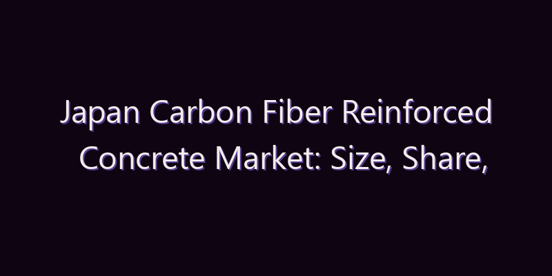 Japan Carbon Fiber Reinforced Concrete Market: Size, Share, Scope & Forecast 2026–2034