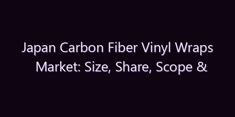 Japan Carbon Fiber Vinyl Wraps Market: Size, Share, Scope & Forecast 2026–2034