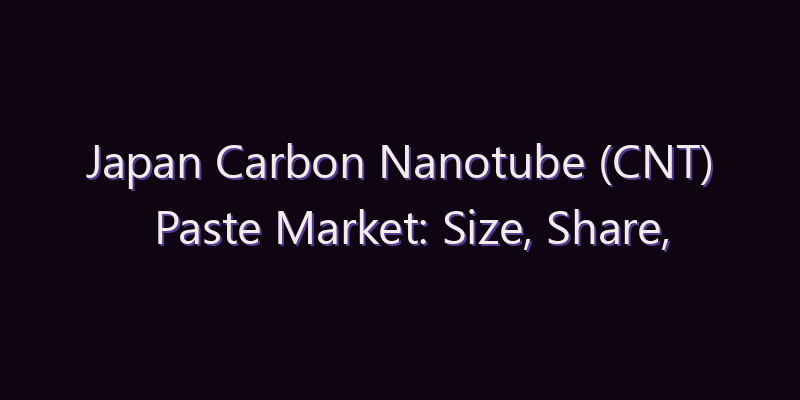 Japan Carbon Nanotube (CNT) Paste Market: Size, Share, Scope & Forecast 2026–2034
