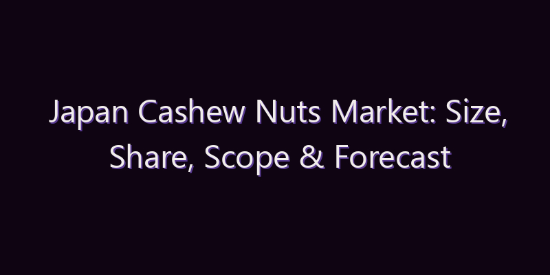 Japan Cashew Nuts Market: Size, Share, Scope & Forecast 2026–2034