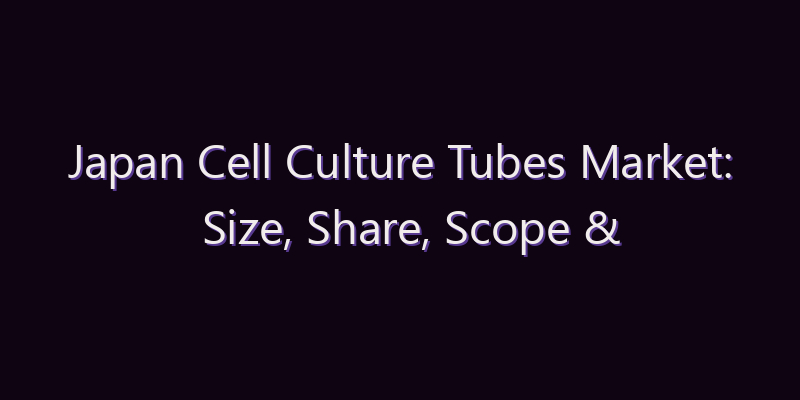 Japan Cell Culture Tubes Market: Size, Share, Scope & Forecast 2026–2034