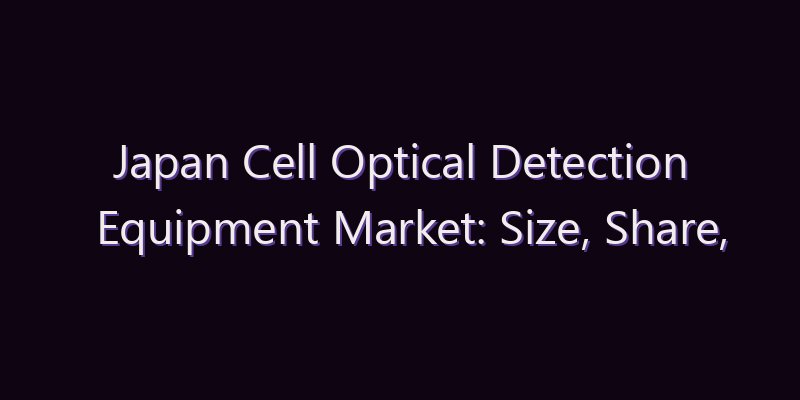 Japan Cell Optical Detection Equipment Market: Size, Share, Scope & Forecast 2026–2034