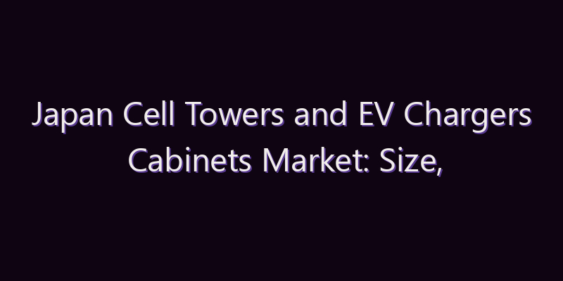 Japan Cell Towers and EV Chargers Cabinets Market: Size, Share, Scope & Forecast 2026–2034