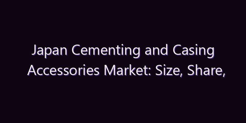 Japan Cementing and Casing Accessories Market: Size, Share, Scope & Forecast 2026–2034