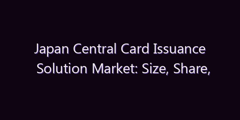 Japan Central Card Issuance Solution Market: Size, Share, Scope & Forecast 2026–2034