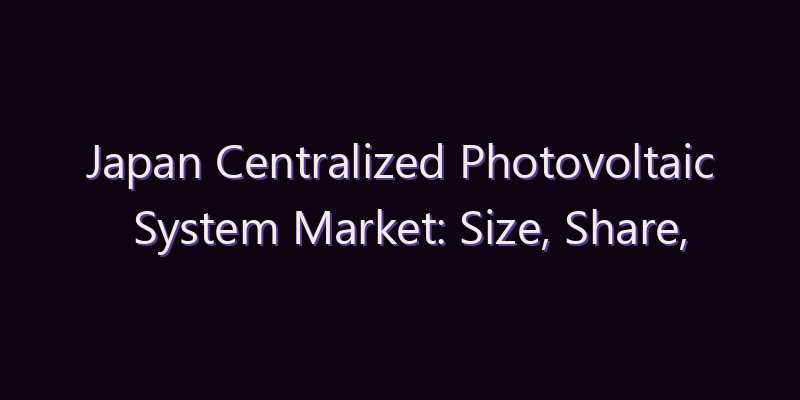Japan Centralized Photovoltaic System Market: Size, Share, Scope & Forecast 2026–2034