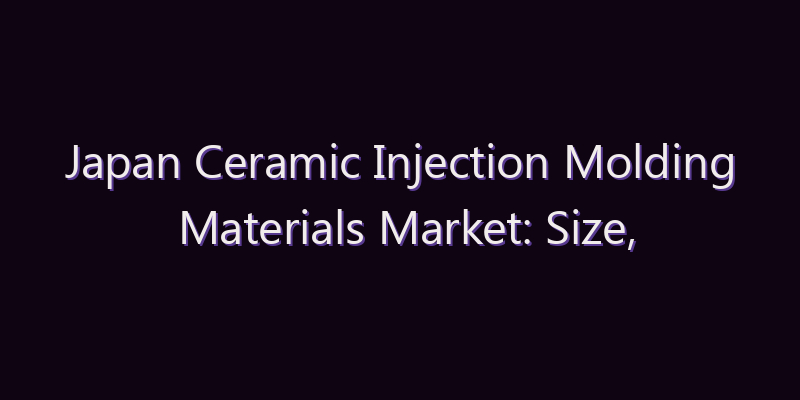 Japan Ceramic Injection Molding Materials Market: Size, Share, Scope & Forecast 2026–2034