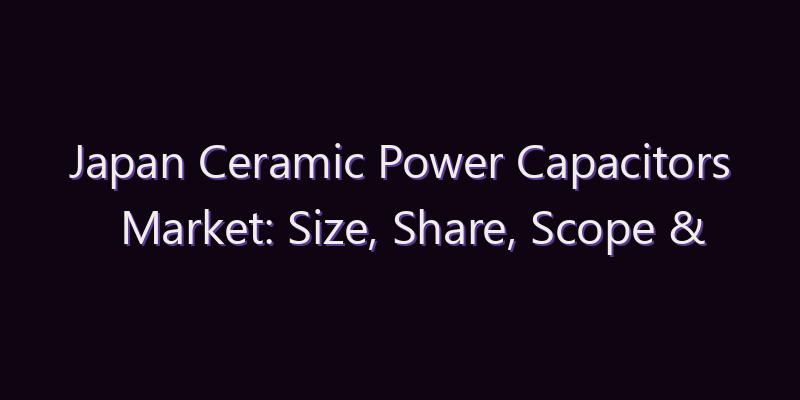 Japan Ceramic Power Capacitors Market: Size, Share, Scope & Forecast 2026–2034