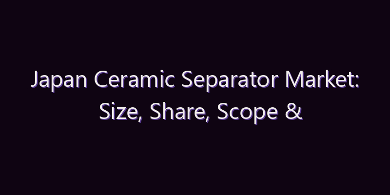 Japan Ceramic Separator Market: Size, Share, Scope & Forecast 2026–2034