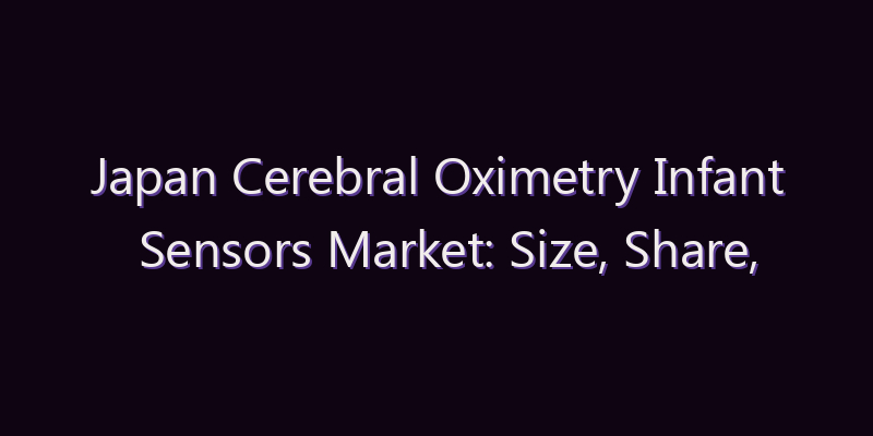 Japan Cerebral Oximetry Infant Sensors Market: Size, Share, Scope & Forecast 2026–2034