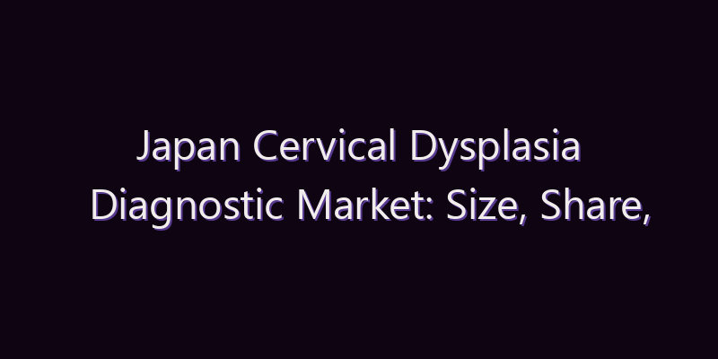 Japan Cervical Dysplasia Diagnostic Market: Size, Share, Scope & Forecast 2026–2034