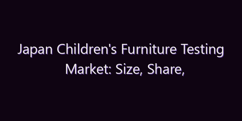 Japan Children’s Furniture Testing Market: Size, Share, Scope & Forecast 2026–2034