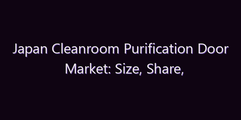 Japan Cleanroom Purification Door Market: Size, Share, Scope & Forecast 2026–2034