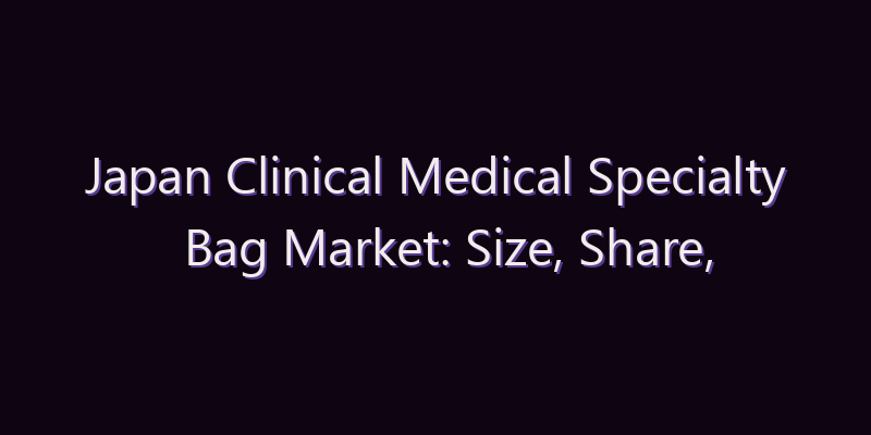 Japan Clinical Medical Specialty Bag Market: Size, Share, Scope & Forecast 2026–2034