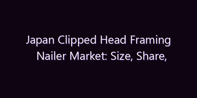 Japan Clipped Head Framing Nailer Market: Size, Share, Scope & Forecast 2026–2034