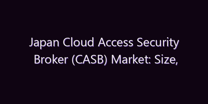 Japan Cloud Access Security Broker (CASB) Market: Size, Share, Scope & Forecast 2026–2034