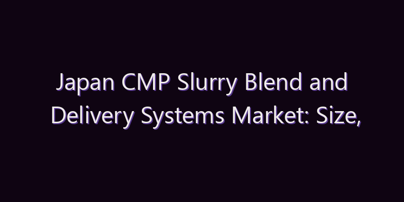 Japan CMP Slurry Blend and Delivery Systems Market: Size, Share, Scope & Forecast 2026–2034