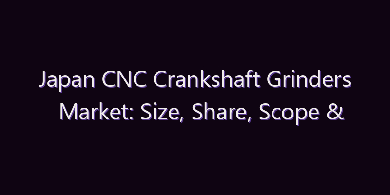 Japan CNC Crankshaft Grinders Market: Size, Share, Scope & Forecast 2026–2034