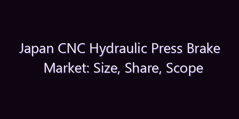 Japan CNC Hydraulic Press Brake Market: Size, Share, Scope & Forecast 2026–2034