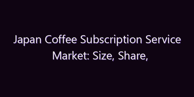 Japan Coffee Subscription Service Market: Size, Share, Scope & Forecast 2026–2034