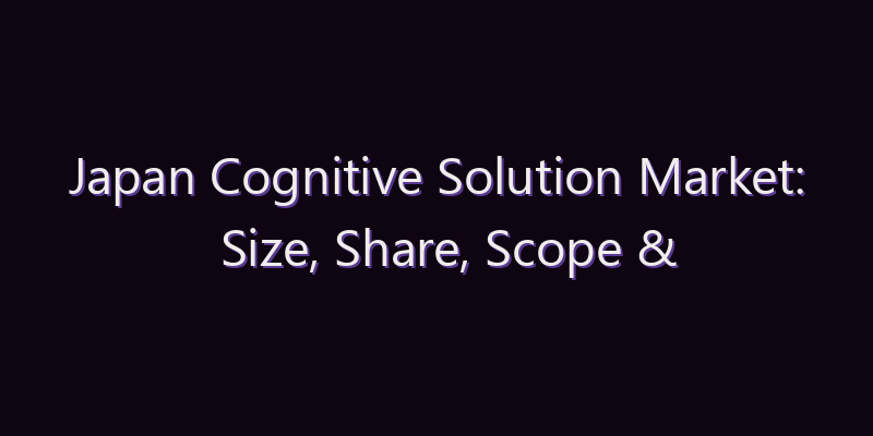 Japan Cognitive Solution Market: Size, Share, Scope & Forecast 2026–2034