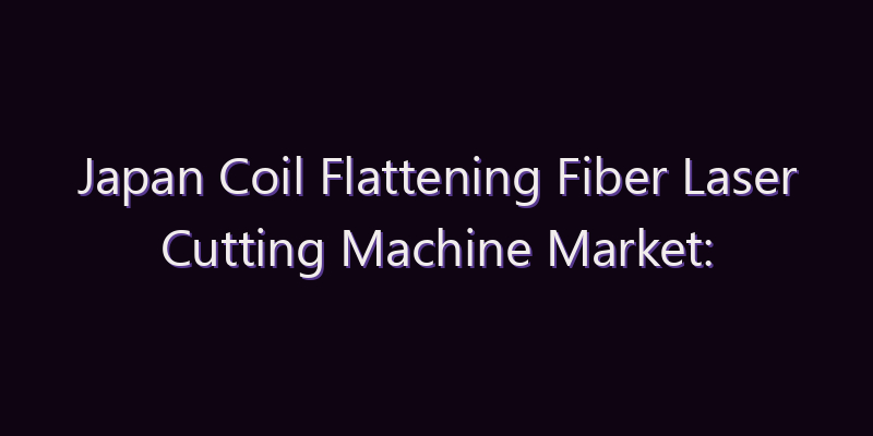 Japan Coil Flattening Fiber Laser Cutting Machine Market: Size, Share, Scope & Forecast 2026–2034