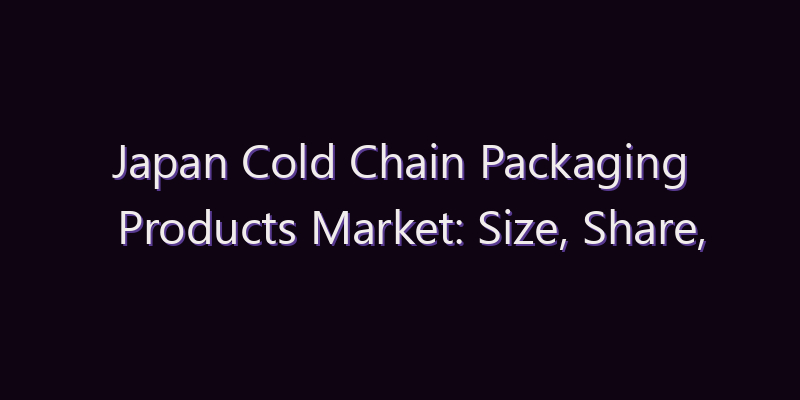 Japan Cold Chain Packaging Products Market: Size, Share, Scope & Forecast 2026–2034