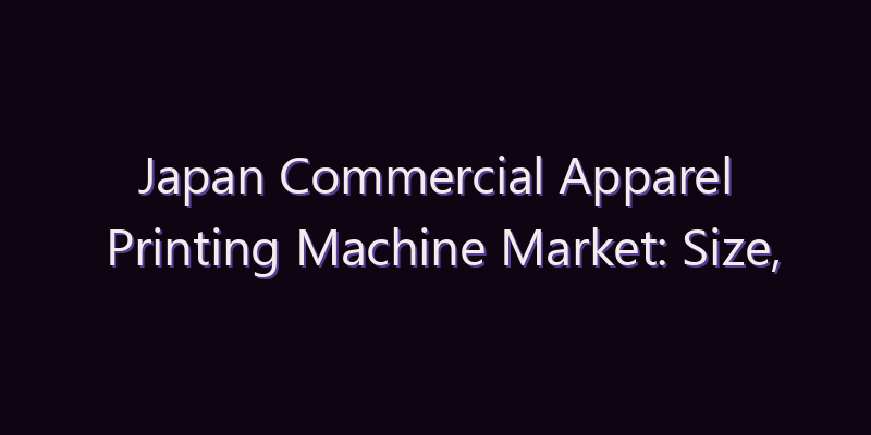 Japan Commercial Apparel Printing Machine Market: Size, Share, Scope & Forecast 2026–2034