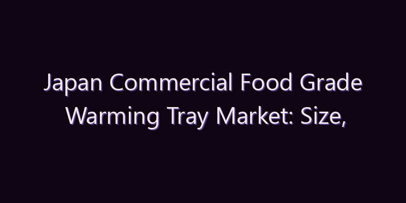 Japan Commercial Food Grade Warming Tray Market: Size, Share, Scope & Forecast 2026–2034