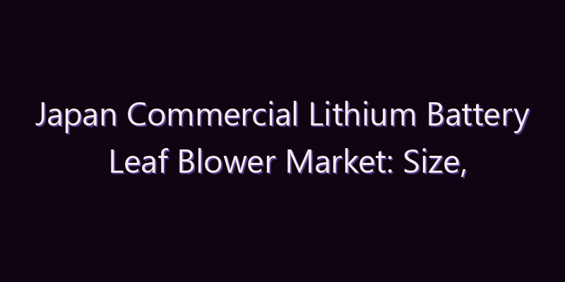 Japan Commercial Lithium Battery Leaf Blower Market: Size, Share, Scope & Forecast 2026–2034