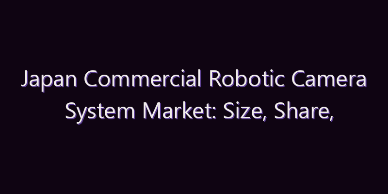 Japan Commercial Robotic Camera System Market: Size, Share, Scope & Forecast 2026–2034