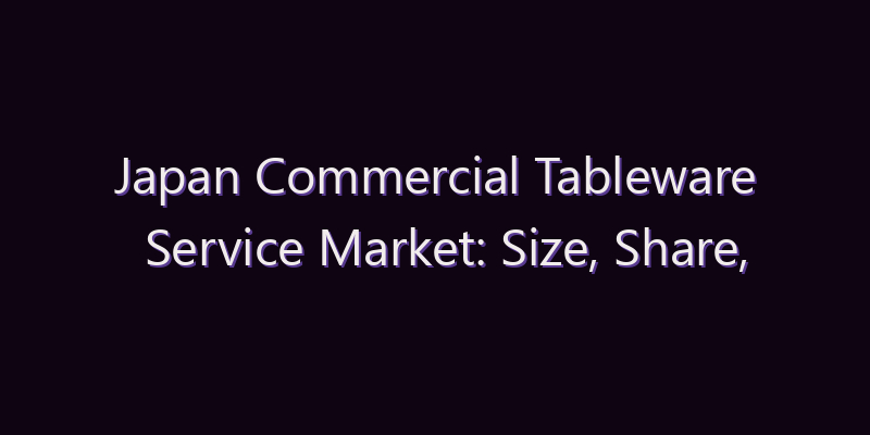 Japan Commercial Tableware Service Market: Size, Share, Scope & Forecast 2026–2034