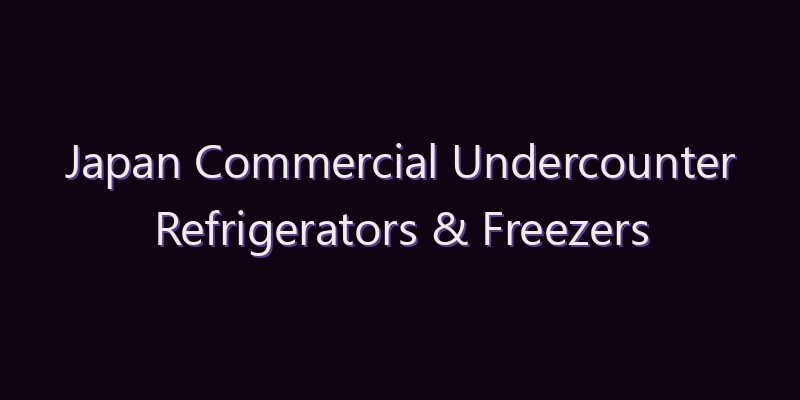 Japan Commercial Undercounter Refrigerators & Freezers Market: Size, Share, Scope & Forecast 2026–2034