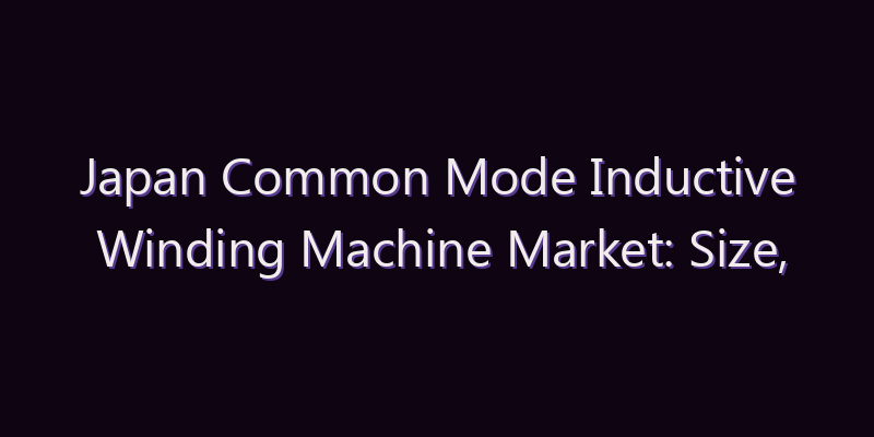 Japan Common Mode Inductive Winding Machine Market: Size, Share, Scope & Forecast 2026–2034
