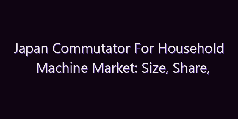 Japan Commutator For Household Machine Market: Size, Share, Scope & Forecast 2026–2034