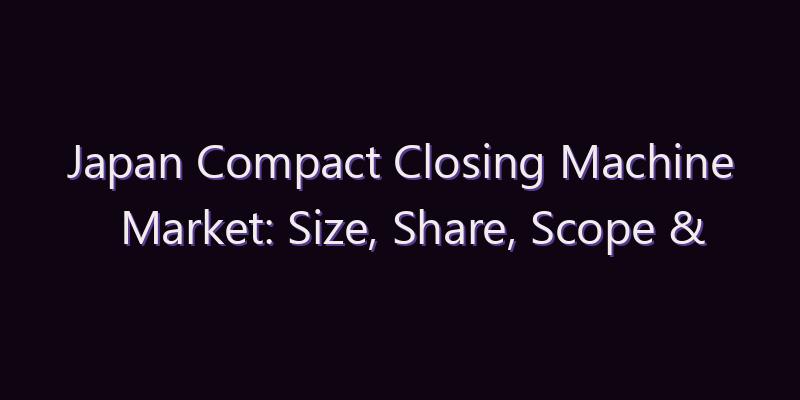 Japan Compact Closing Machine Market: Size, Share, Scope & Forecast 2026–2034