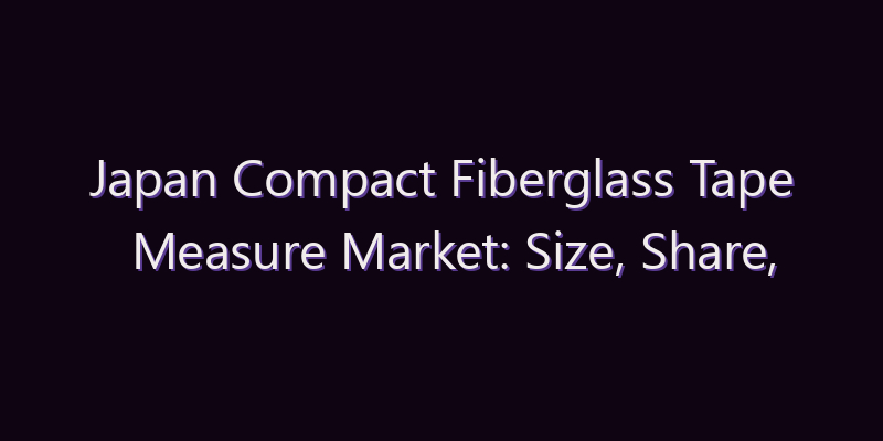 Japan Compact Fiberglass Tape Measure Market: Size, Share, Scope & Forecast 2026–2034