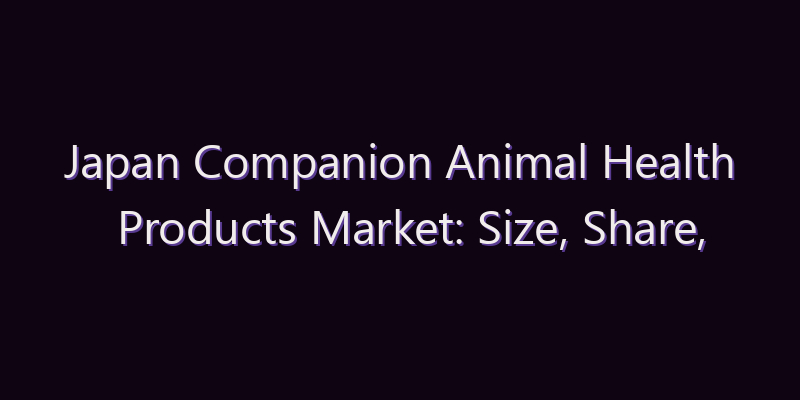 Japan Companion Animal Health Products Market: Size, Share, Scope & Forecast 2026–2034