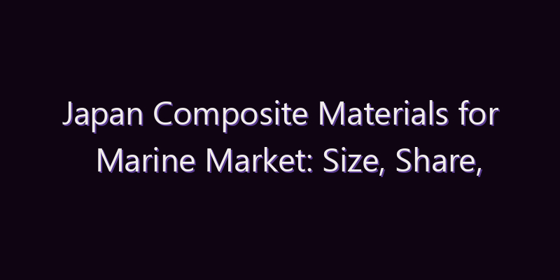 Japan Composite Materials for Marine Market: Size, Share, Scope & Forecast 2026–2034