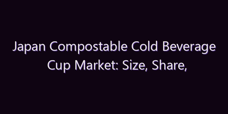 Japan Compostable Cold Beverage Cup Market: Size, Share, Scope & Forecast 2026–2034