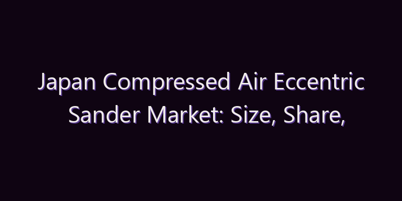 Japan Compressed Air Eccentric Sander Market: Size, Share, Scope & Forecast 2026–2034