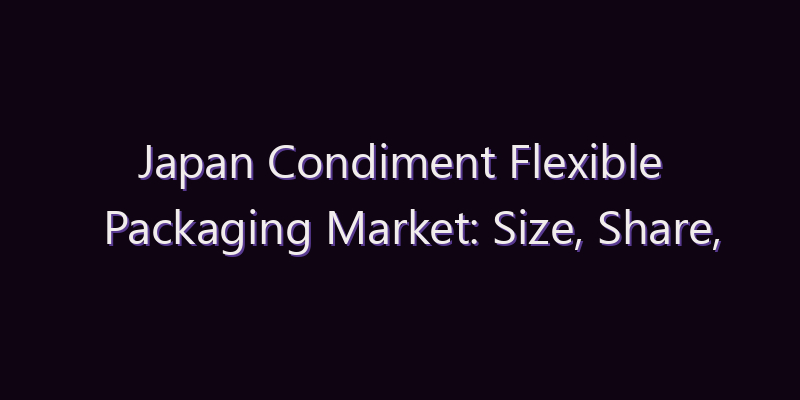 Japan Condiment Flexible Packaging Market: Size, Share, Scope & Forecast 2026–2034