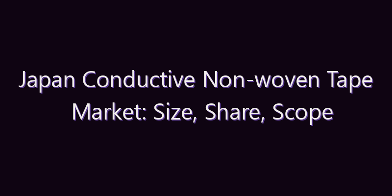 Japan Conductive Non-woven Tape Market: Size, Share, Scope & Forecast 2026–2034