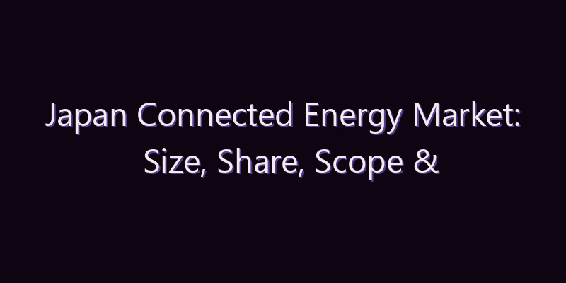 Japan Connected Energy Market: Size, Share, Scope & Forecast 2026–2034